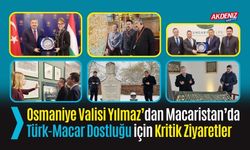 OSMANİYE VALİSİ YILMAZ’DAN MACARİSTAN’DA TÜRK-MACAR DOSTLUĞU İÇİN KRİTİK ZİYARETLER