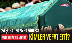 OSMANİYE'DE 24 ŞUBAT 2025 PAZARTESİ GÜNÜ VEFAT EDENLER