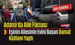 Adana'da Aile Faciası: Eşinin Ailesinin Evini Basan Damat Katliam Yaptı