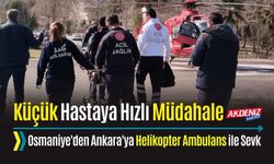 OSMANİYE'DEN ANKARA'YA HELİKOPTER AMBULANS İLE ÇOCUK HASTAYA SEVK