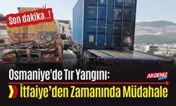 OSMANİYE'DE TIR YANGINI: İTFAİYEDEN ZAMANINDA MÜDAHALE