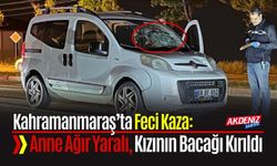 Kahramanmaraş’ta Feci Kaza: Anne Ağır Yaralı, Kızının Bacağı Kırıldı