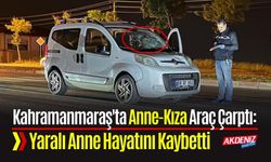 Kahramanmaraş'ta Anne-Kıza Araç Çarptı: Yaralı Anne Hayatını Kaybetti
