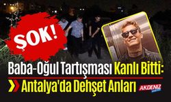 Baba-Oğul Tartışması Kanlı Bitti: Antalya'da İnanılmaz Olay