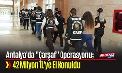 Antalya'da "Çarşaf" Operasyonu: 42 Milyon TL'ye El Konuldu