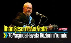 İlhan Şeşen 76 Yaşında Hayata Gözlerini Yumdu