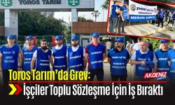 Toros Tarım’da Grev: İşçiler Toplu Sözleşme İçin İş Bıraktı