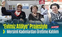 Mersinli Kadınlar 'Evimiz Atölye' Projesiyle Üretime Katılıyor