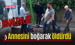 CANİ EVLAT!.. Annesini boğarak yaşamına son verdi