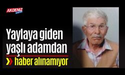 Yaylaya giden yaşlı adamdan haber alınamıyor