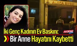 İki Genç Kadının Ev Baskını: Bir Anne Hayatını Kaybetti