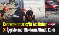 Kahramanmaraş’ta Mermer Blokların Altında Kalan İşçiden Acı Haber