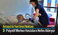 Antalya’da Yeni Umut Noktası: Palyatif Merkez Hastalara Nefes Aldırıyor