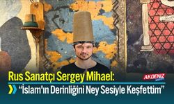Rus Sanatçı Sergey Mihael: “İslam'ın Derinliğini Ney Sesiyle Keşfettim”