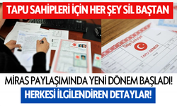 Tapu sahipleri için her şey sil baştan: Miras paylaşımında yeni dönem başladı!