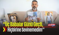 “Üç Babalar Günü Geçti, Hiçbirine Sevinemedim”