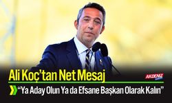 Ali Koç: "Ya başkanlığa aday olun ya da efsane başkanımız olarak kalın"