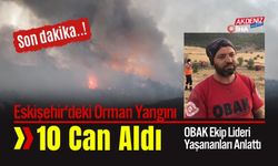 Eskişehir'deki Orman Yangınında 10 Görevli Şehit Oldu: OBAK Ekip Lideri Yaşananları Anlattı