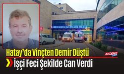 Hatay’da Vinçten Demir Düştü; İşçi Feci Şekilde Can Verdi