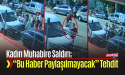 Kadın Muhabire Saldırı; “Bu Haber Paylaşılmayacak” Diye Tehdit
