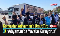 Konya’dan Adıyaman’a Umut Tırı: Adıyaman’da Yuvalar Kuruyoruz