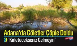 Adana'da Göletler Çöple Doldu; “Kirletecekseniz Gelmeyin”