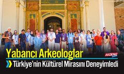 Yabancı Arkeologlar Türkiye’nin Kültürel Mirasını Deneyimledi