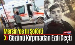 Mersin’de Tır Şoförü Gözünü Kırpmadan Ezdi Geçti