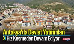 Antakya'da Devlet Yatırımları Hız Kesmiyor