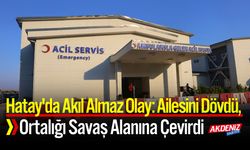 Hatay'da : Ailesini Dövdü, Ortalığı Savaş Alanına Çevirdi