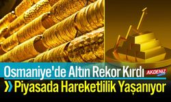 Osmaniye'de Altın Rekor Kırdı: Hareketlilik Yaşanıyor
