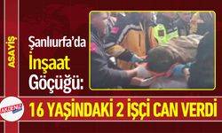 Şanlıurfa’da İnşaat Göçüğü: 16 Yaşındaki 2 İşçi Can Verdi