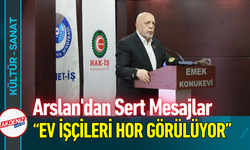 Arslan'dan Sert Mesajlar: “Ev İşçileri Hor Görülüyor”