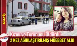 Kızını ve Torununu Öldürdü, 2 Kez Ağırlaştırılmış Müebbet Aldı!