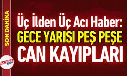 Türkiye’yi Üzen Gece: Üç Ayrı İl, Üç Ölüm