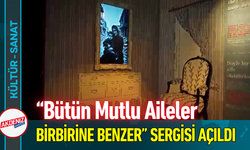 “Bütün Mutlu Aileler Birbirine Benzer” Sergisi Açıldı!