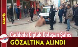 Caddede Çıplak Dolaşan Şahıs Gözaltına Alındı!