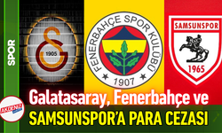 Galatasaray, Fenerbahçe ve Samsunspor’a Para Cezası!