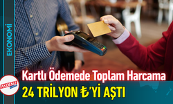 Kartlı Ödemelerde Toplam Harcama 24 Trilyon ₺’yi Aştı!