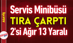 Servis Minibüsü Tıra Çarptı: 2'si Ağır 13 Yaralı!