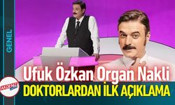 Ufuk Özkan Organ Nakli Oldu: Doktorlardan İlk Açıklama