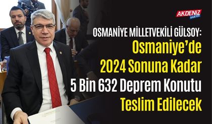 OSMANİYE’DE 2024 SONUNA KADAR 5 BİN 632 DEPREM KONUTU TESLİM EDİLECEK