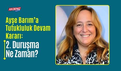 Ayşe Barım’a Tutukluluk Devam Kararı: 2. Duruşma Ne Zaman?
