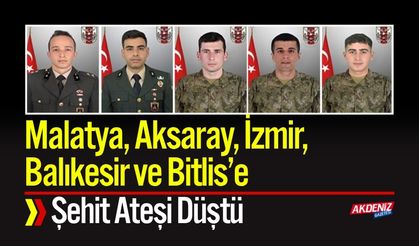 Malatya, Aksaray, İzmir, Balıkesir ve Bitlis’e Şehit ateşi düştü