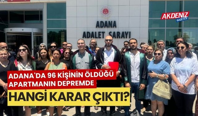 Adana'da 96 kişinin öldüğü apartmanın depremde yıkılmasıyla ilgili davamına karar verildi