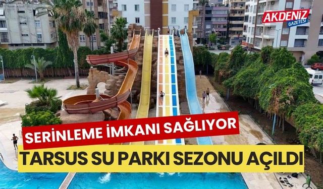 Serinleme imkanı sağlıyor, Tarsus Su Parkı sezonu açıldı