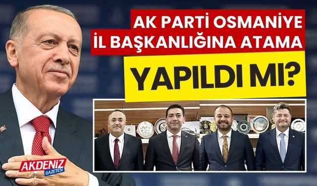 AK Parti Osmaniye İl Başkanlığına atama yapıldı mı?