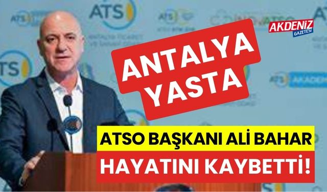 Antalya yasta, ATSO Başkanı Ali Bahar hayatını kaybetti