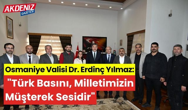 Osmaniye Valisi Dr. Erdinç Yılmaz:"Türk Basını, Milletimizin Müşterek Sesidir"