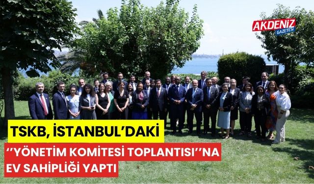 TSKB, İstanbul'daki "Yönetim Komitesi Toplantısı"na ev sahipliği yaptı.